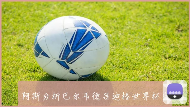 阿斯分析巴尔韦德吕迪格世界杯出局对穆帅和皇马备战的积极影响
