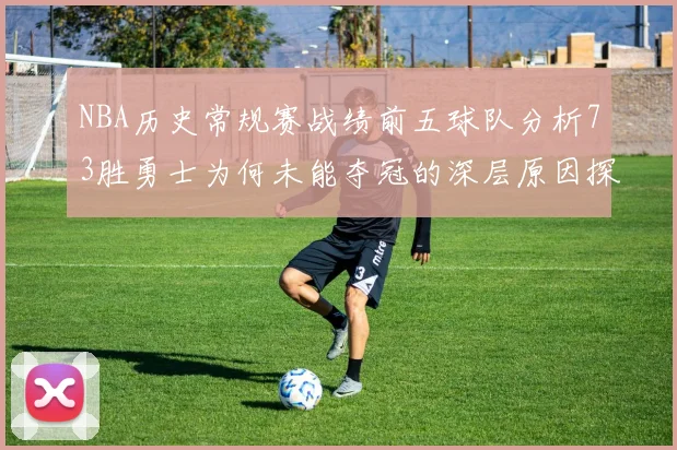 NBA历史常规赛战绩前五球队分析73胜勇士为何未能夺冠的深层原因探讨