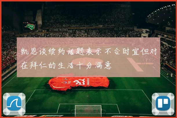 凯恩谈续约话题表示不合时宜但对在拜仁的生活十分满意