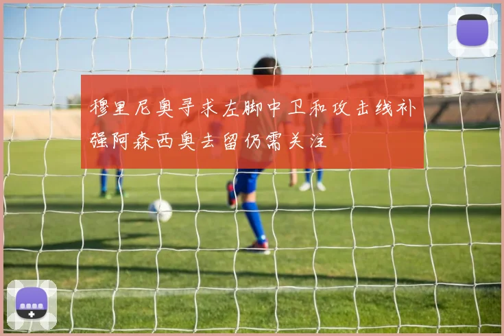 穆里尼奥寻求左脚中卫和攻击线补强阿森西奥去留仍需关注