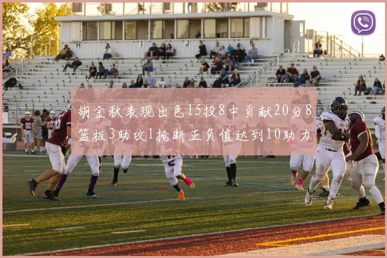 胡金秋表现出色15投8中贡献20分8篮板3助攻1抢断正负值达到10助力球队胜利