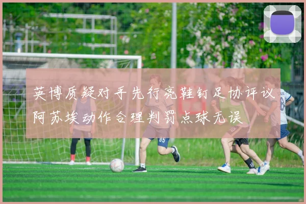英博质疑对手先行亮鞋钉足协评议阿苏埃动作合理判罚点球无误