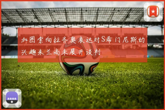 加图索向拉齐奥表达对S希门尼斯的兴趣米兰尚未展开谈判