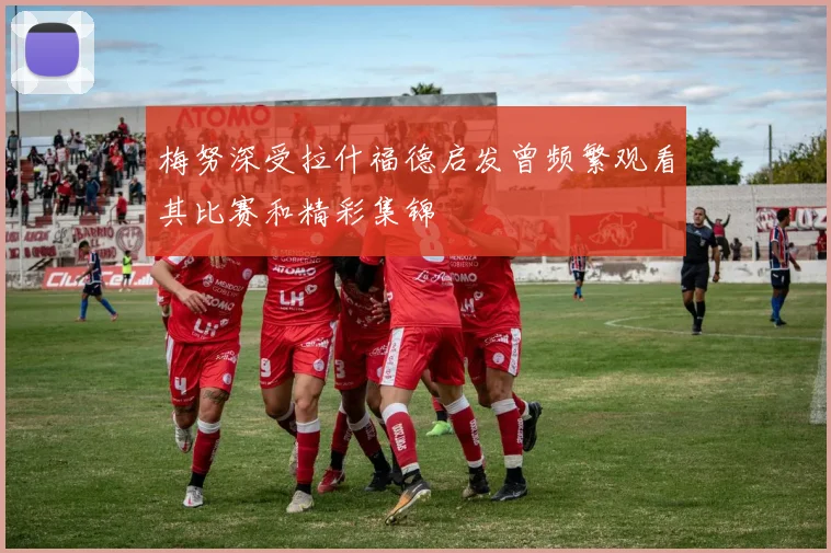 梅努深受拉什福德启发曾频繁观看其比赛和精彩集锦
